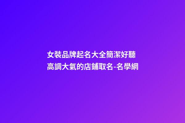 女裝品牌起名大全簡潔好聽 高調大氣的店鋪取名-名學網-第1張-店鋪起名-玄機派